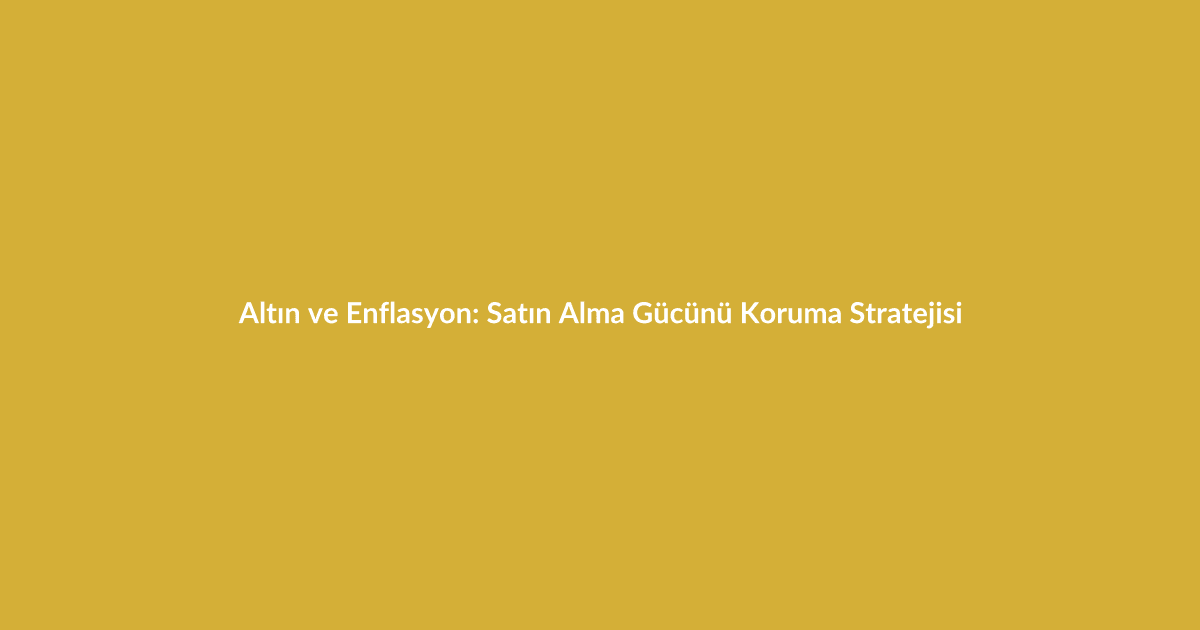 Altın ve Enflasyon: Satın Alma Gücünü Koruma Stratejisi - Blog yazısı Altın ve Enflasyon: Satın Alma Gücünü Koruma Stratejisi