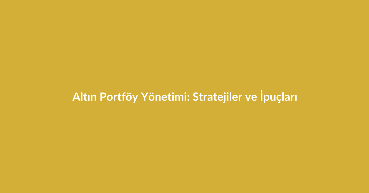 Altın Portföy Yönetimi: Stratejiler ve İpuçları - Blog yazısı Altın Portföy Yönetimi: Stratejiler ve İpuçları