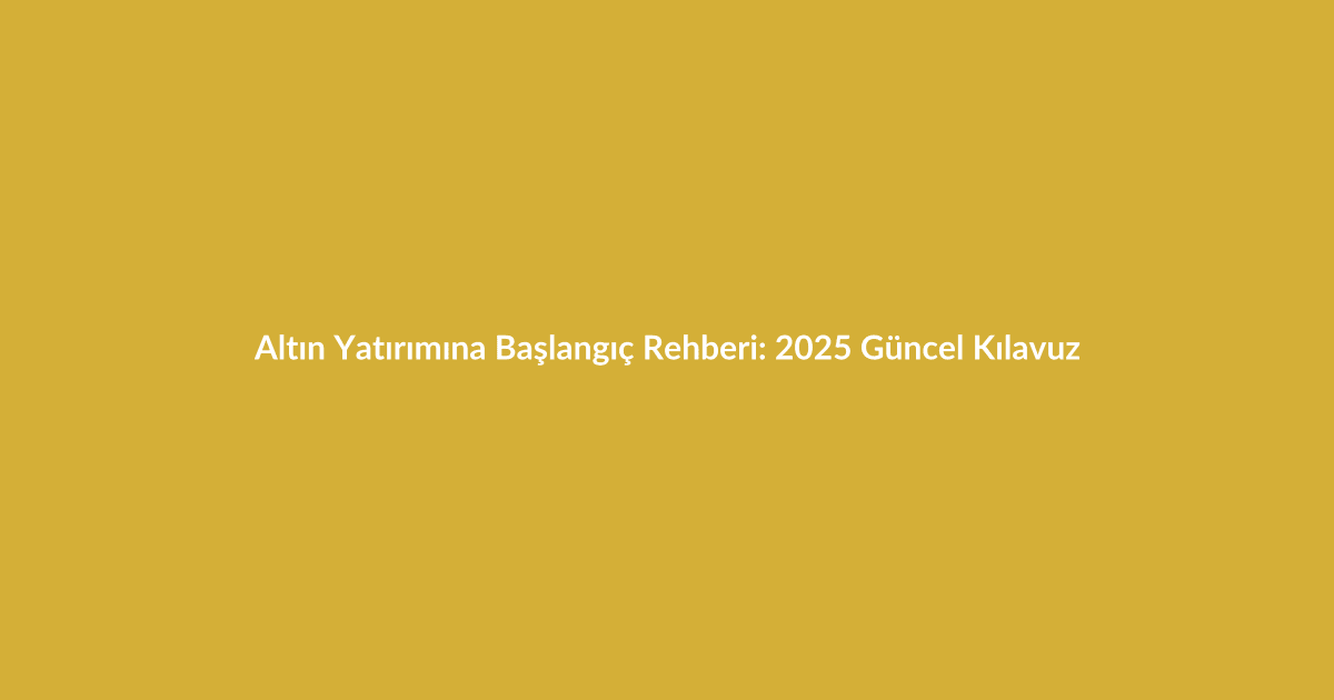 Altın Yatırımına Başlangıç Rehberi: 2025 Güncel Kılavuz - Blog yazısı Altın Yatırımına Başlangıç Rehberi: 2025 Güncel Kılavuz