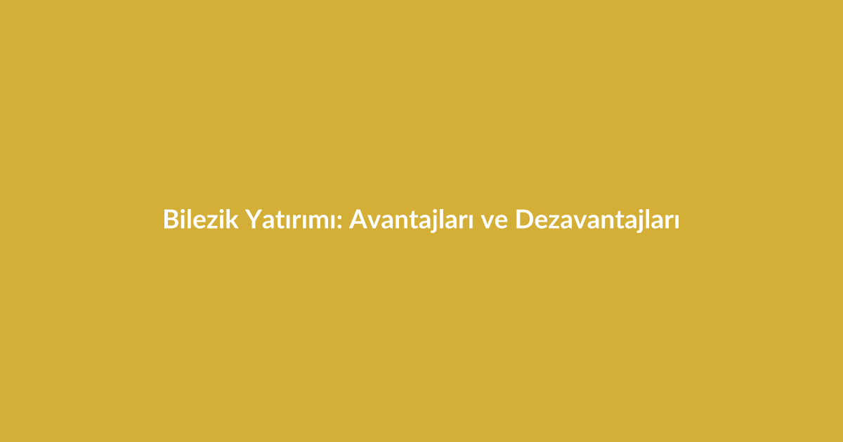 Bilezik Yatırımı: Avantajları ve Dezavantajları - Blog yazısı Bilezik Yatırımı: Avantajları ve Dezavantajları