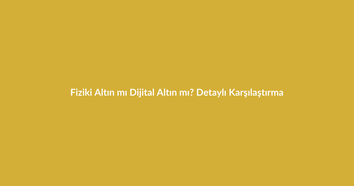 Fiziki Altın mı Dijital Altın mı? Detaylı Karşılaştırma - Blog yazısı Fiziki Altın mı Dijital Altın mı? Detaylı Karşılaştırma