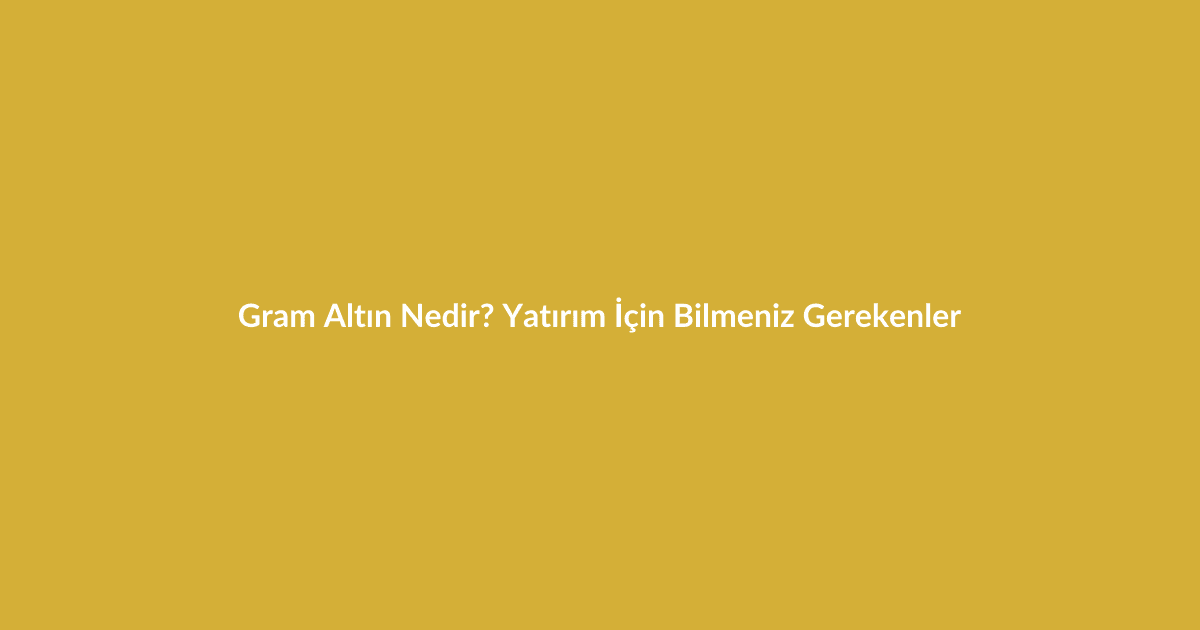 Gram Altın Nedir? Yatırım İçin Bilmeniz Gerekenler - Blog yazısı Gram Altın Nedir? Yatırım İçin Bilmeniz Gerekenler