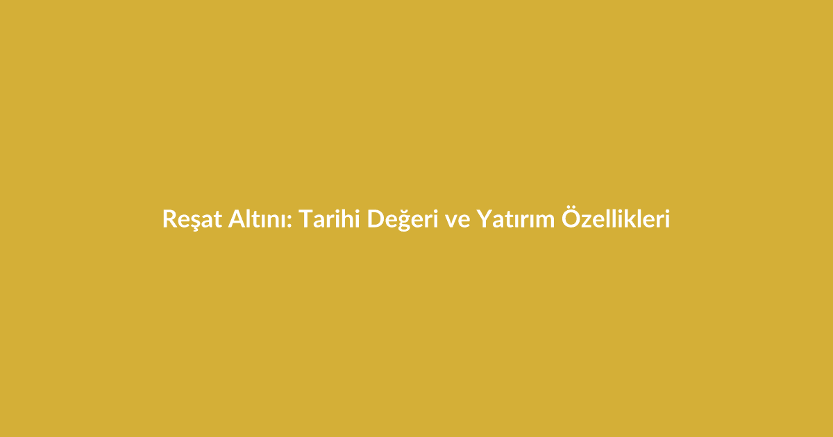 Reşat Altını: Tarihi Değeri ve Yatırım Özellikleri - Blog yazısı Reşat Altını: Tarihi Değeri ve Yatırım Özellikleri